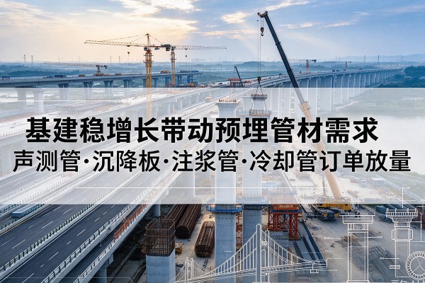 集贤基建稳增长带动预埋监测管材需求，声测管、沉降板、注浆管订单持续放量